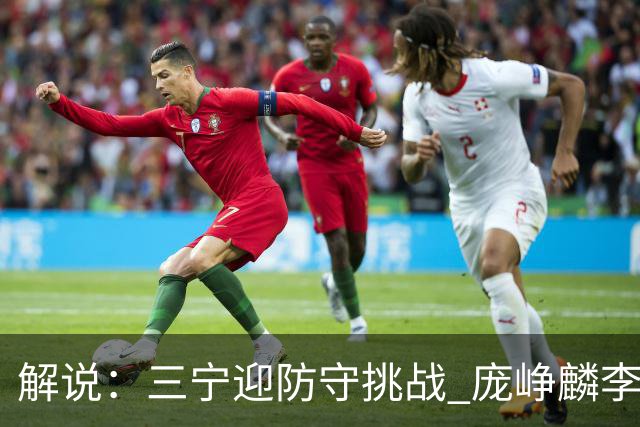 解说：三宁迎防守挑战 庞峥麟李悦洲需做准备 王俊杰或成破局关键